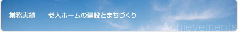 業務実績-老人ホームの建設とまちづくり